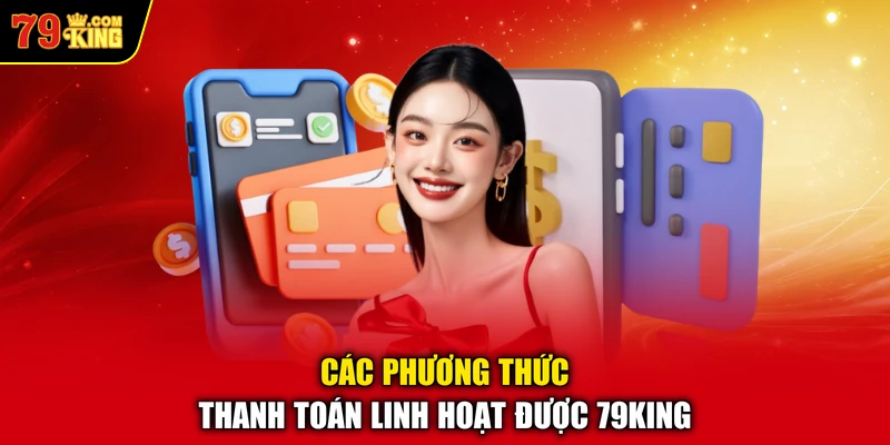 Các phương thức thanh toán linh hoạt được 79KING 