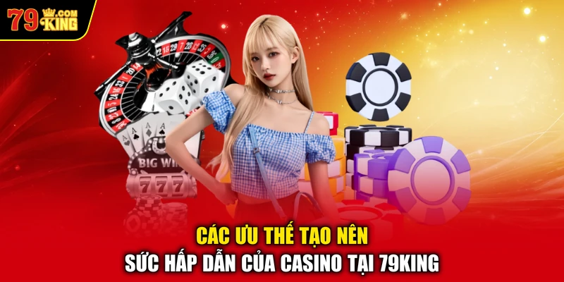 Các ưu thế tạo nên sức hấp dẫn của Casino tại 79KING 